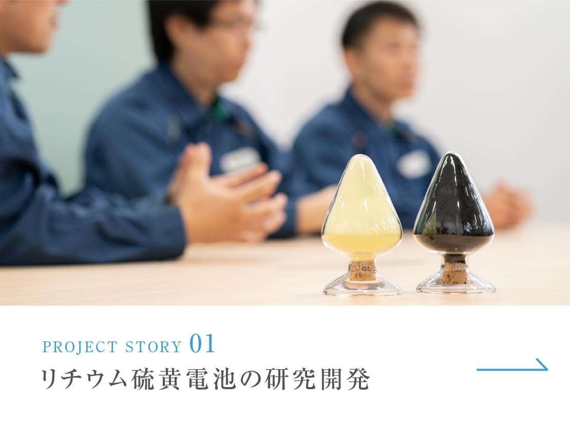 PROJECT STORY 01 リチウム硫黄電池の研究開発