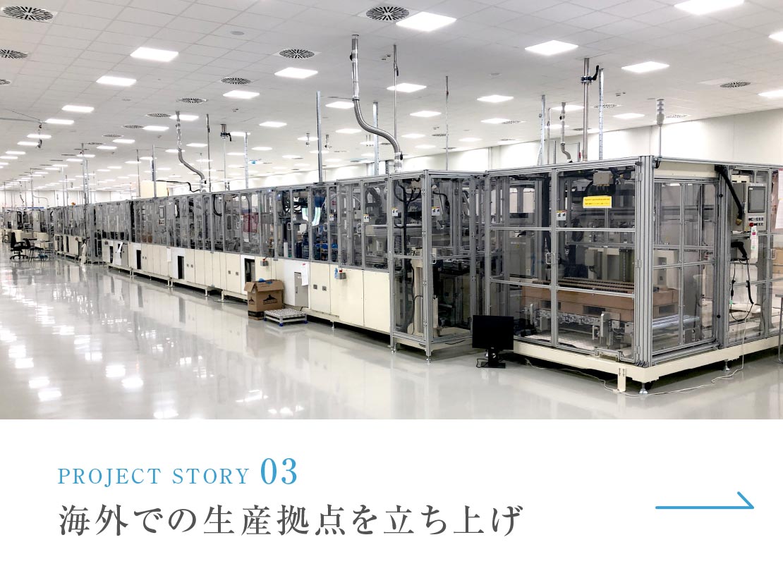 PROJECT STORY 03 海外での生産拠点を立ち上げ